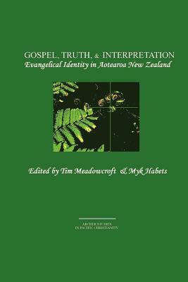 Gospel, Truth, & Interpretation: Evangelical Identity in Aotearoa New Zealand by Tim Meadowcroft, Myk Habets