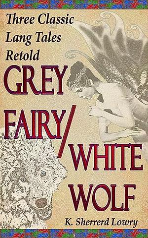 Grey Fairy / White Wolf : Three classic Lang tales retold by K. Sherrerd Lowry