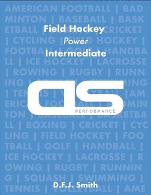 DS Performance - Strength & Conditioning Training Program for Field Hockey, Power, Intermediate by D. F. J. Smith