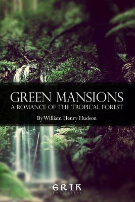 Green Mansions: A Romance of the Tropical Forest by William Henry Hudson