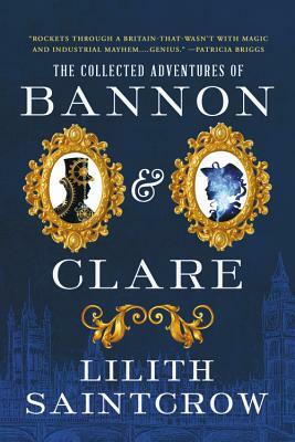 The Collected Adventures of Bannon & Clare by Lilith Saintcrow
