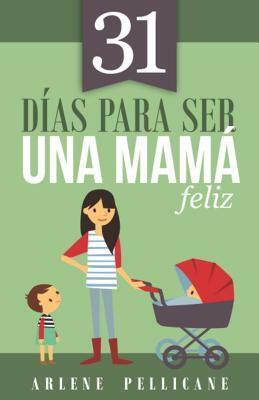 31 Días Para Ser Una Mamá Feliz by Arlene Pellicane