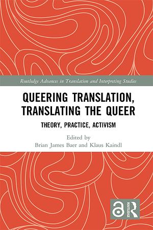 Queering Translation, Translating the Queer: Theory, Practice, Activism by Brian James Baer, Klaus Kaindl