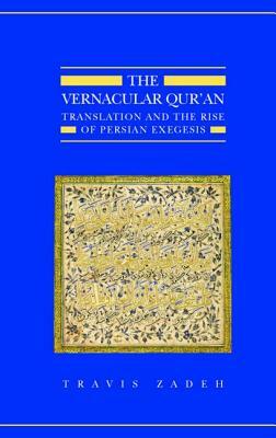 The Vernacular Qur'an: Translation and the Rise of Persian Exegesis by Travis Zadeh