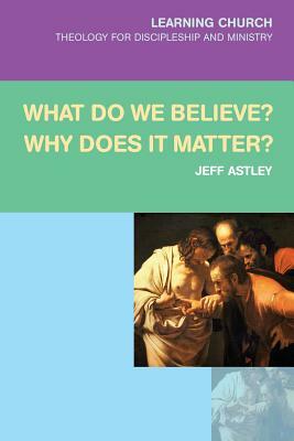 What Do We Believe? Why Does It Matter? by Jeff Astley