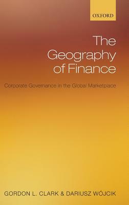 The Geography of Finance: Corporate Governance in a Global Marketplace by Darius Wójcik, Gordon L. Clark