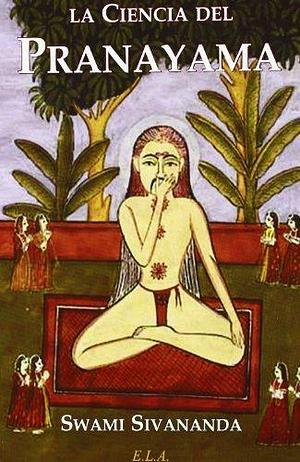 La ciencia del pranayama by Sivananda Saraswati, Sivananda Saraswati