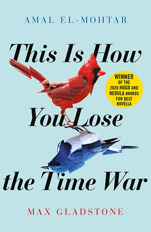 This Is How You Lose the Time War by Max Gladstone, Amal El-Mohtar