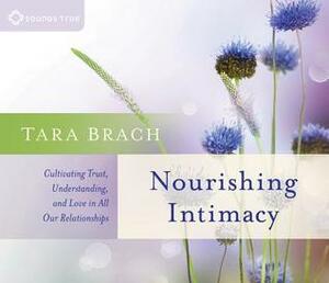 Nourishing Intimacy: Cultivating Trust, Understanding, and Love in All Our Relationships by Tara Brach