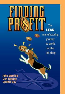 Finding Profit: The Lean Manufacturing Journey to Profit for the Job Shop by John Macchia, Cynthia Guy, Don Tapping