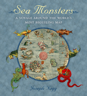 Sea Monsters: A Voyage Around the World's Most Beguiling Map by Joseph Nigg