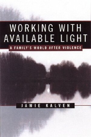 Working with Available Light: A Family's World After Violence by Jamie Kalven