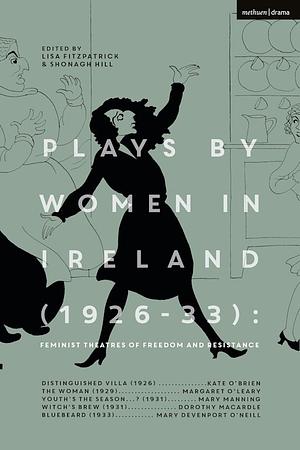 Plays by Women in Ireland (1926-33): Feminist Theatres of Freedom and Resistance: Distinguished Villa; The Woman; Youth's The Season; Witch's Brew; Bluebeard by Shonagh Hill, Lisa Fitzpatrick