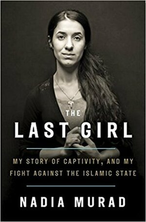 The Last Girl: My Story of Captivity, and My Fight Against the Islamic State by Nadia Murad