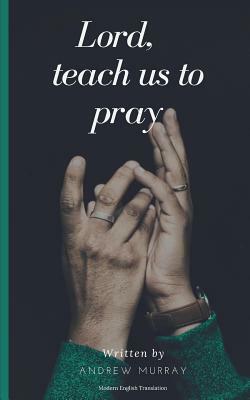 Lord, Teach Us to Pray (Modern English Translation) by Andrew Murray