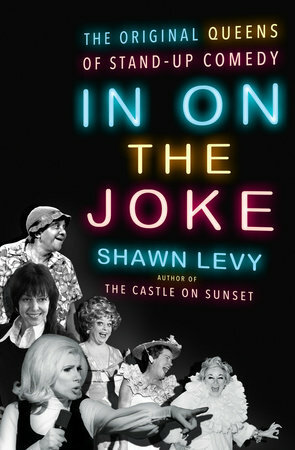 In on the Joke: The Original Queens of Standup Comedy by Shawn Levy