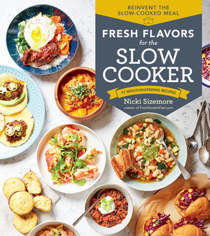 Fresh Flavors for the Slow Cooker: Reinvent the Slow-Cooked Meal; 77 Mouthwatering Recipes by Nicki Sizemore