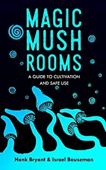 Magic Mushrooms: The Psilocybin Mushroom Bible – A Guide to Cultivation and Safe Use by Israel Bouseman, Hank Bryant