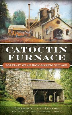 Catoctin Furnace: Portrait of an Iron Making Village by Elizabeth Anderson