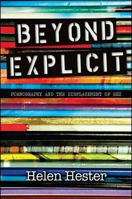 Beyond Explicit: Pornography and the Displacement of Sex by Helen Hester