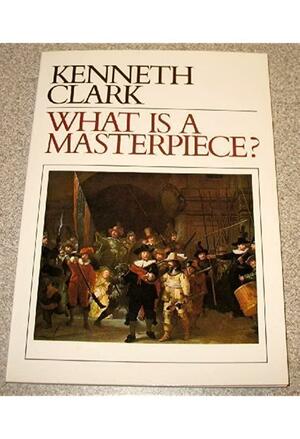 What Is a Masterpiece? by Kenneth Clark