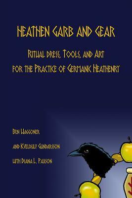 Heathen Garb and Gear: Ritual Dress, Tools, and Art for the Practice of Germanic Heathenry by Diana L. Paxson, Kveldulf Gundarsson, Ben Waggoner