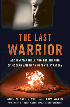 The Last Warrior: Andrew Marshall and the Shaping of Modern American Defense Strategy by Andrew F. Krepinevich, Barry D. Watts