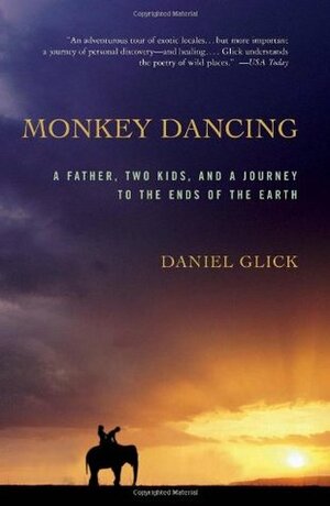 Monkey Dancing: A Father, Two Kids, And A Journey To The Ends Of The Earth by Daniel Glick