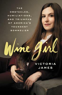 Wine Girl: The Obstacles, Humiliations, and Triumphs of America's Youngest Sommelier by Victoria James