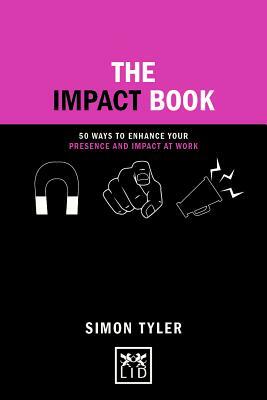 The Impact Book: 50 Ways to Enhance Your Presence and Impact at Work by Simon Tyler