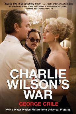 Charlie Wilson's War: The Extraordinary Story of How the Wildest Man in Congress and a Rogue CIA Agent Changed the History by George Crile