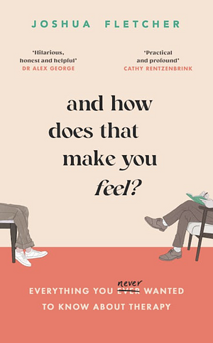 And How Does That Make You Feel?: Everything You (n)ever Wanted to Know about Therapy by Joshua Fletcher