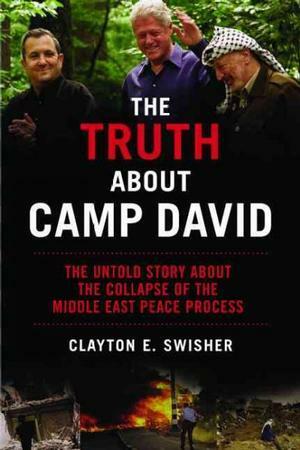 The Truth About Camp David: The Untold Story About the Collapse of the Middle East Peace Process by Clayton E. Swisher