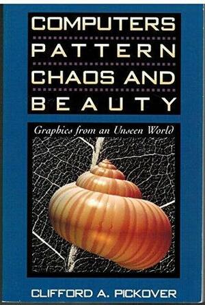 Computers, Pattern, Chaos, and Beauty: Graphics from an Unseen World by Clifford A. Pickover