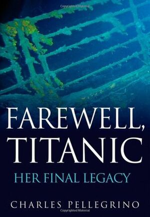 Farewell, Titanic: Her Final Legacy by Charles Pellegrino