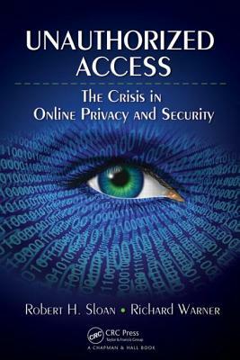 Unauthorized Access: The Crisis in Online Privacy and Security by Richard Warner, Robert H. Sloan