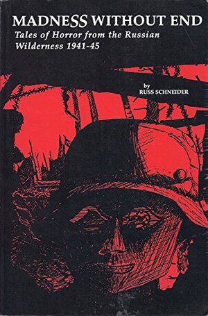 Madness Without End: Tales of Horror from the Russian Wilderness, 1941-45 by Russ Schneider