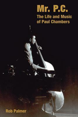 Mr. P.C.: The Life and Music of Paul Chambers by Rob Palmer