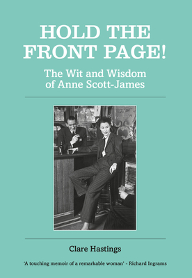 Hold the Front Page!: The Wit and Wisdom of Anne Scott-James by Clare Hastings, Anne Scott-James