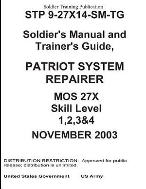 Soldier Training Publication STP 9-27X14-SM-TG Soldier's Manual and Trainer's Guide, Patriot System Repairer MOS 27X Skill Level 1, 2, 3 & 4 by United States Government Us Army