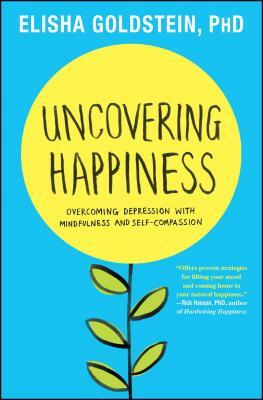 Uncovering Happiness: Overcoming Depression with Mindfulness and Self-Compassion by Elisha Goldstein