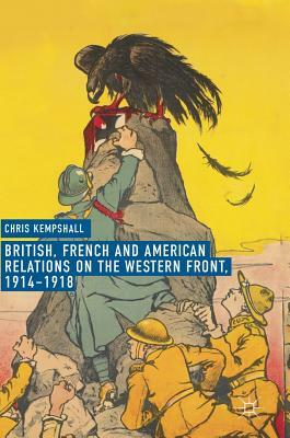 British, French and American Relations on the Western Front, 1914-1918 by Chris Kempshall