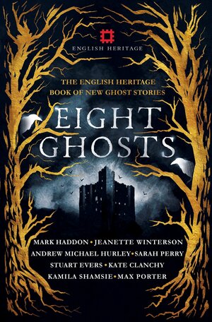 Eight Ghosts: The English Heritage Book of New Ghost Stories by Stuart Evers, Andrew Martin, Mark Haddon, Andrew Michael Hurley, Rowan Routh, Kamila Shamsie, Max Porter, Kate Clanchy, Jeanette Winterson, Sarah Perry