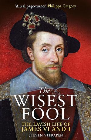 The Wisest Fool: The Lavish Life of James VI and I by Steven Veerapen