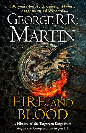 Fire and Blood: A History of the Targaryen Kings from Aegon the Conqueror to Aegon III as scribed by Archmaester Gyldayn by George R.R. Martin