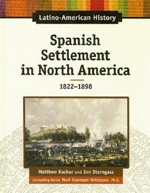 Spanish Settlement in North America: 1822-1898 by Matthew Katchur, Jon Sterngass