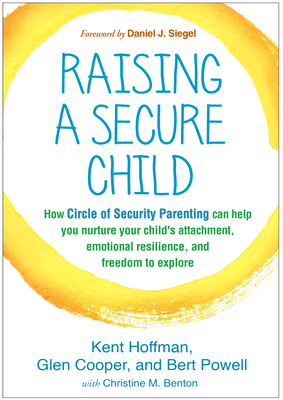 Raising a Secure Child: How Circle of Security Parenting Can Help You Nurture Your Child's Attachment, Emotional Resilience, and Freedom to Ex by Glen Cooper, Kent Hoffman, Bert Powell