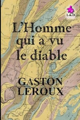 L'Homme Qui a Vu Le Diable by Gaston Leroux
