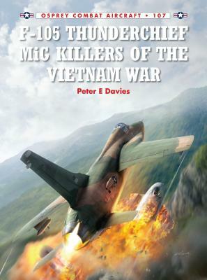 F-105 Thunderchief MiG Killers of the Vietnam War by Peter E. Davies
