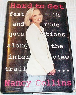 Hard to Get: Fast Talk and Rude Questions Along the Interview Trail by Nancy Collins